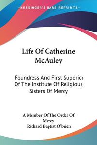 Cover image for Life of Catherine McAuley: Foundress and First Superior of the Institute of Religious Sisters of Mercy