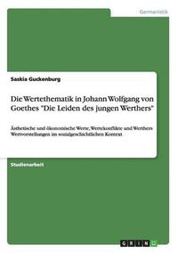 Cover image for Die Wertethematik in Johann Wolfgang von Goethes Die Leiden des jungen Werthers: AEsthetische und oekonomische Werte, Wertekonflikte und Werthers Wertvorstellungen im sozialgeschichtlichen Kontext