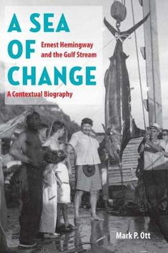 Cover image for A Sea of Change: Ernest Hemingway and the Gulf Stream - a Contextual Biography