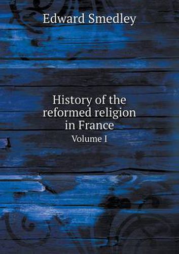 Cover image for History of the reformed religion in France Volume I