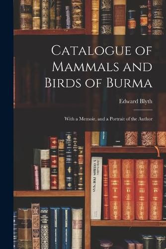 Cover image for Catalogue of Mammals and Birds of Burma: With a Memoir, and a Portrait of the Author