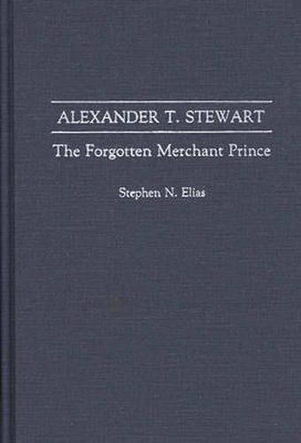 Cover image for Alexander T. Stewart: The Forgotten Merchant Prince