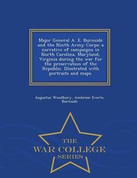 Cover image for Major General A. E. Burnside and the Ninth Army Corps: a narrative of campaigns in North Carolina, Maryland, Virginia during the war for the preservation of the Republic. Illustrated with portraits and maps. - War College Series