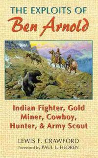 Cover image for The Exploits of Ben Arnold: Indian Fighter, Gold Miner, Cowboy, Hunter, and Army Scout