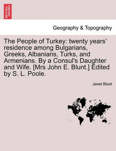 Cover image for The People of Turkey: Twenty Years' Residence Among Bulgarians, Greeks, Albanians, Turks, and Armenians. by a Consul's Daughter and Wife. [Mrs John E. Blunt.] Edited by S. L. Poole.