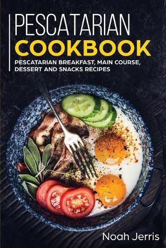 Pescatarian Cookbook: MAIN COURSE - Breakfast, Main Course, Dessert and Snacks Recipes