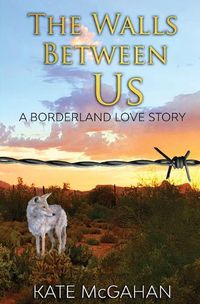 Cover image for The Walls Between Us: A Borderland Love Story