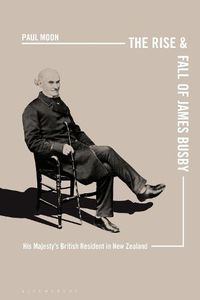 Cover image for The Rise and Fall of James Busby: His Majesty's British Resident in New Zealand