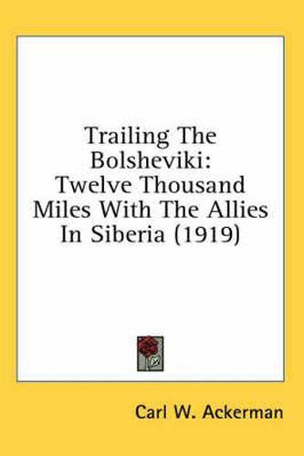 Trailing the Bolsheviki: Twelve Thousand Miles with the Allies in Siberia (1919)