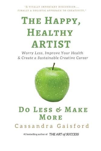 Cover image for The Happy, Healthy Artist: Worry Less, Improve Your Health & Create a Sustainable Creative Career