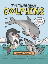 Cover image for The Truth About Dolphins: Seriously Funny Facts About Your Favorite Animals