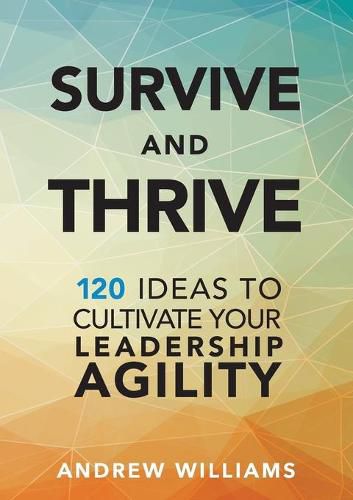 Cover image for Survive and Thrive: 120 Ideas to Cultivate Your Leadership Agility