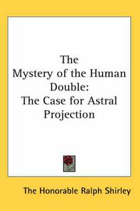 Cover image for The Mystery of the Human Double: The Case for Astral Projection