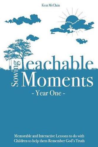 Cover image for Sowing Teachable Moments Year One: Memorable and Interactive Lessons to Do with Children to Help Them Remember God's Truth