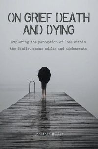 Cover image for On Grief, Death and Dying Exploring the Perception of Loss Within the Family, Among Adults and Adolescents