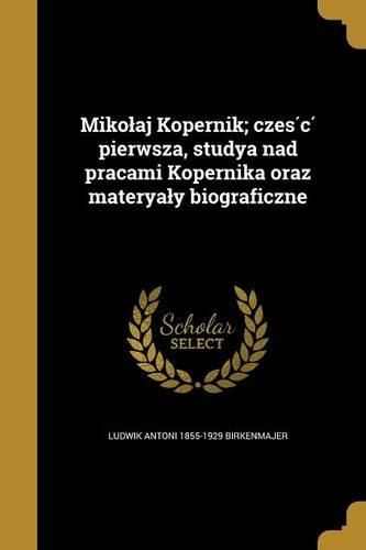 Cover image for Miko Aj Kopernik; Cze S C Pierwsza, Studya Nad Pracami Kopernika Oraz Materya y Biograficzne
