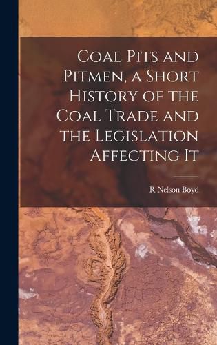 Cover image for Coal Pits and Pitmen, a Short History of the Coal Trade and the Legislation Affecting It