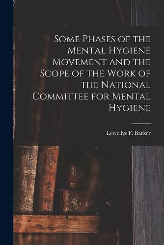 Cover image for Some Phases of the Mental Hygiene Movement and the Scope of the Work of the National Committee for Mental Hygiene