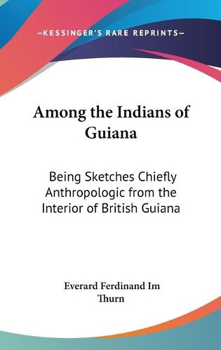 Cover image for Among the Indians of Guiana: Being Sketches Chiefly Anthropologic from the Interior of British Guiana