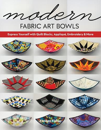 Cover image for Modern Fabric Art Bowls: Express Yourself with Quilt Blocks, Applique, Embroidery & More