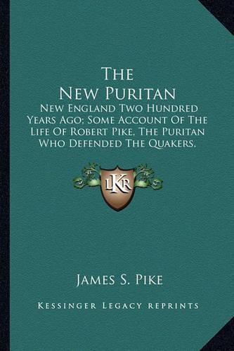 The New Puritan: New England Two Hundred Years Ago; Some Account of the Life of Robert Pike, the Puritan Who Defended the Quakers, Resisted Clerical Domination and Opposed the Witchcraft Prosecution