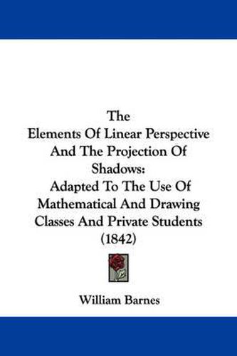 The Elements of Linear Perspective and the Projection of Shadows: Adapted to the Use of Mathematical and Drawing Classes and Private Students (1842)