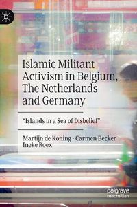 Cover image for Islamic Militant Activism in Belgium, The Netherlands and Germany: Islands in a Sea of Disbelief