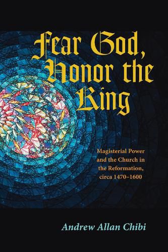 Cover image for Fear God, Honor the King: Magisterial Power and the Church in the Reformation, Circa 1470-1600