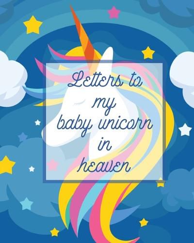 Cover image for Letters To My Baby Unicorn In Heaven: A Diary Of All The Things I Wish I Could Say Newborn Memories Grief Journal Loss of a Baby Sorrowful Season Forever In Your Heart Remember and Reflect