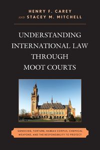 Cover image for Understanding International Law through Moot Courts: Genocide, Torture, Habeas Corpus, Chemical Weapons, and the Responsibility to Protect