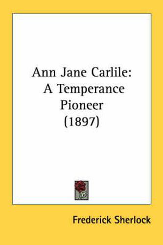 Cover image for Ann Jane Carlile: A Temperance Pioneer (1897)