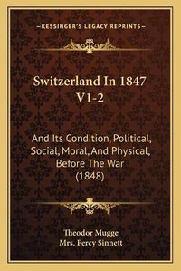 Cover image for Switzerland in 1847 V1-2: And Its Condition, Political, Social, Moral, and Physical, Before the War (1848)