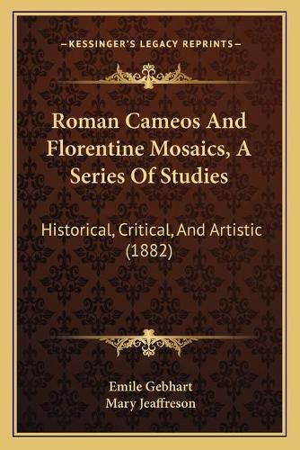 Cover image for Roman Cameos and Florentine Mosaics, a Series of Studies: Historical, Critical, and Artistic (1882)