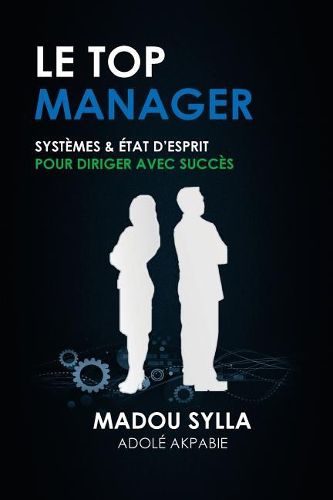 Cover image for Le Top Manager: Systemes & Etat D'esprit Pour Diriger Avec Succes