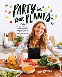 Cover image for Party In Your Plants: 100+ Plant-Based Recipes and Problem-Solving Strategies to Help You Eat Healthier (Without Hating Your Life)