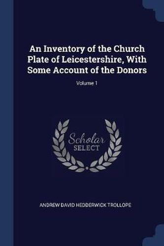 Cover image for An Inventory of the Church Plate of Leicestershire, with Some Account of the Donors; Volume 1