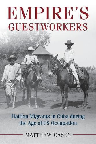 Cover image for Empire's Guestworkers: Haitian Migrants in Cuba during the Age of US Occupation