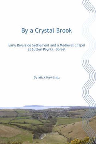 Cover image for By A Crystal Brook: Early Riverside Settlement and a Medieval Chapel at Sutton Poyntz, Dorset