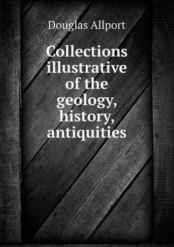 Cover image for Collections illustrative of the geology, history, antiquities