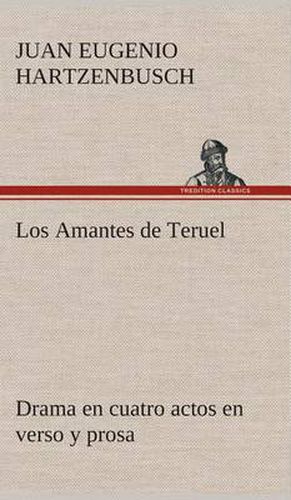 Cover image for Los Amantes de Teruel Drama en cuatro actos en verso y prosa