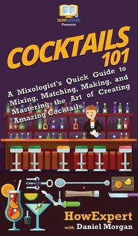 Cover image for Cocktails 101: A Mixologist's Quick Guide to Mixing, Matching, Making, and Mastering the Art of Creating Amazing Cocktails