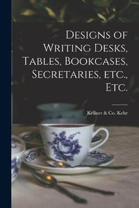 Cover image for Designs of Writing Desks, Tables, Bookcases, Secretaries, Etc., Etc.