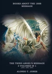 Cover image for The Third Angels Message: :3 Volumes in 1 (Justification by Faith, Adventist Church History, Apocalyptic Prophecies, Salvation according to the Word of God