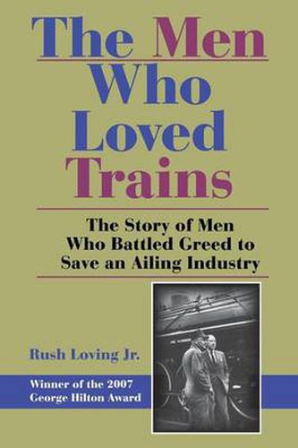 Cover image for The Men Who Loved Trains: The Story of Men Who Battled Greed to Save an Ailing Industry