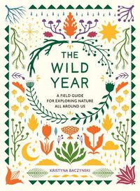Cover image for The Wild Year: A Field Guide for Exploring Nature All Around Us