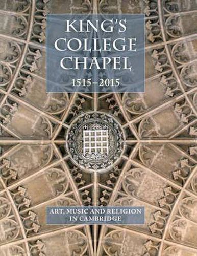 Cover image for King's College Chapel 1515-2015: Art, Music and Religion in Cambridge