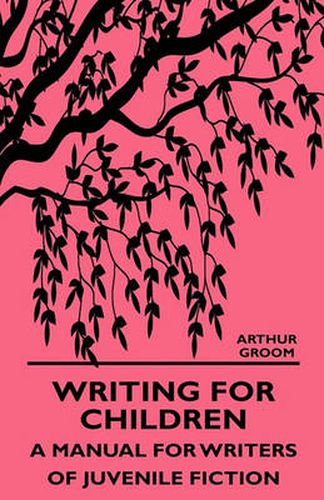 Writing For Children - A Manual For Writers Of Juvenile Fiction