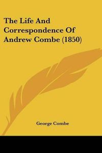 Cover image for The Life and Correspondence of Andrew Combe (1850)