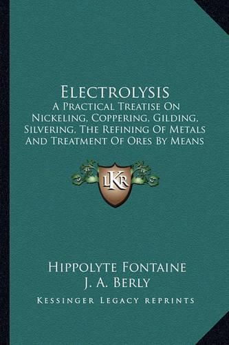 Cover image for Electrolysis: A Practical Treatise on Nickeling, Coppering, Gilding, Silvering, the Refining of Metals and Treatment of Ores by Means of Electricity (1885)