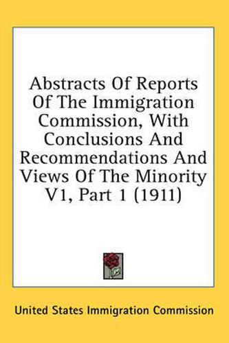 Cover image for Abstracts of Reports of the Immigration Commission, with Conclusions and Recommendations and Views of the Minority V1, Part 1 (1911)